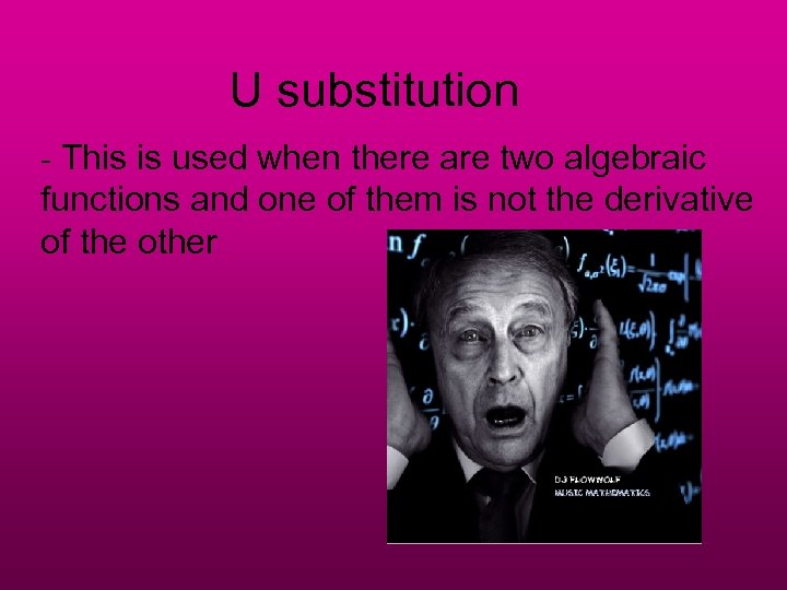 U substitution - This is used when there are two algebraic functions and one