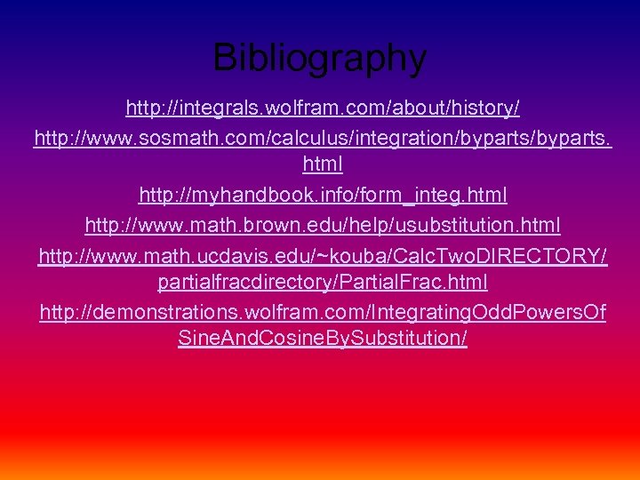 Bibliography http: //integrals. wolfram. com/about/history/ http: //www. sosmath. com/calculus/integration/byparts. html http: //myhandbook. info/form_integ. html