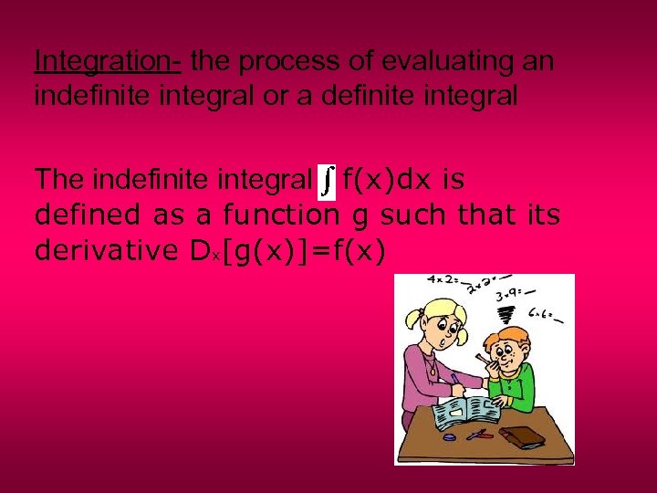 Integration- the process of evaluating an indefinite integral or a definite integral The indefinite