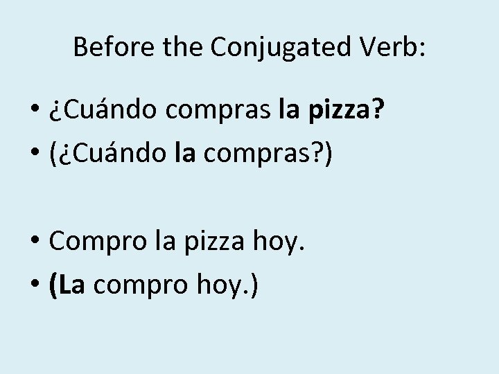 Before the Conjugated Verb: • ¿Cuándo compras la pizza? • (¿Cuándo la compras? )