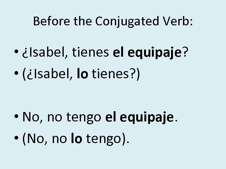 Before the Conjugated Verb: • ¿Isabel, tienes el equipaje? • (¿Isabel, lo tienes? )