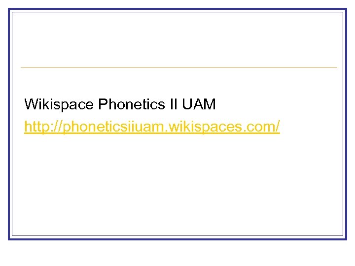 Wikispace Phonetics II UAM http: //phoneticsiiuam. wikispaces. com/ 