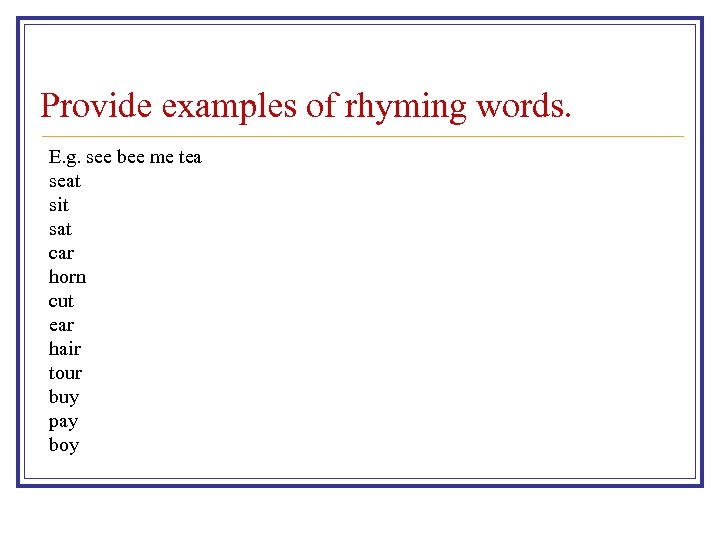 Provide examples of rhyming words. E. g. see bee me tea seat sit sat