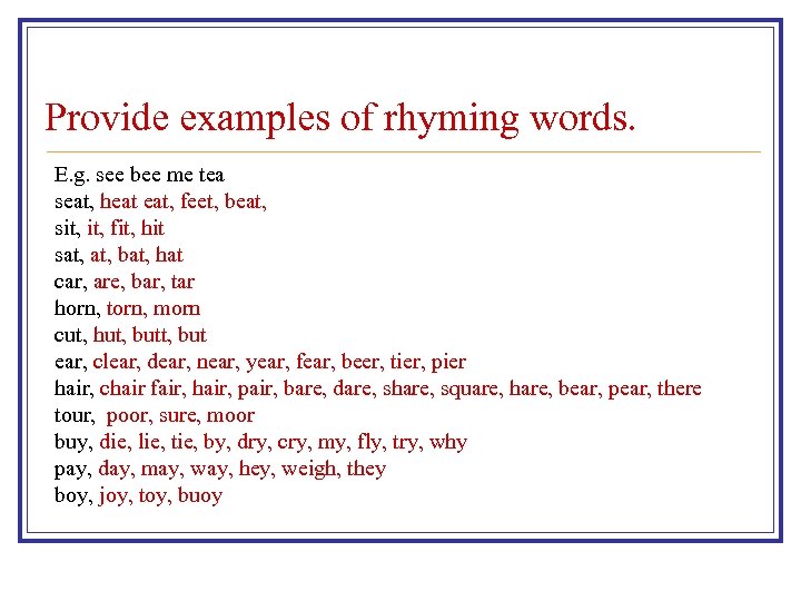 Provide examples of rhyming words. E. g. see bee me tea seat, heat eat,