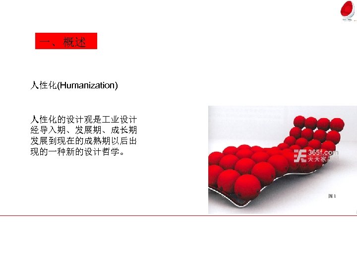 一、概述 人性化(Humanization) 人性化的设计观是 业设计 经导入期、发展期、成长期 发展到现在的成熟期以后出 现的一种新的设计哲学。 