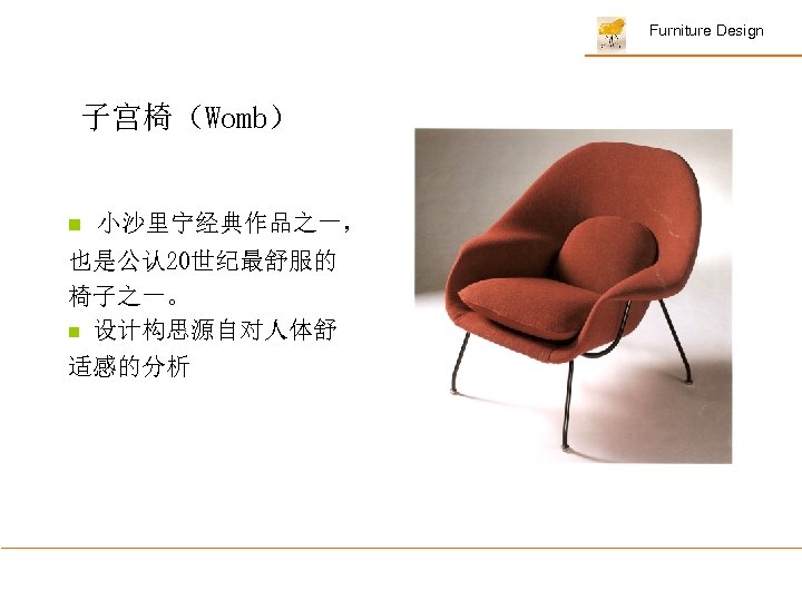 Furniture Design 子宫椅（Womb） n 小沙里宁经典作品之一， 也是公认 20世纪最舒服的 椅子之一。 n 设计构思源自对人体舒 适感的分析 