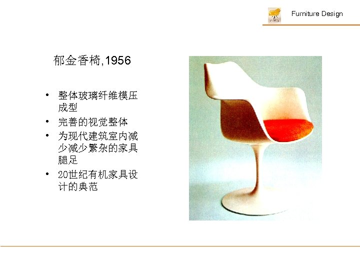 Furniture Design 郁金香椅, 1956 • 整体玻璃纤维模压 成型 • 完善的视觉整体 • 为现代建筑室内减 少减少繁杂的家具 腿足 •