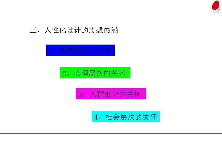 三、人性化设计的思想内涵 1、物理层次的关怀 2、心理层次的关怀 3、人群细分的关怀 4、社会层次的关怀 