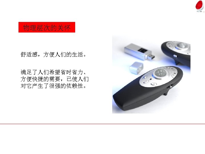 物理层次的关怀 舒适感，方便人们的生活。 满足了人们希望省时省力、 方便快捷的需要，已使人们 对它产生了很强的依赖性。 
