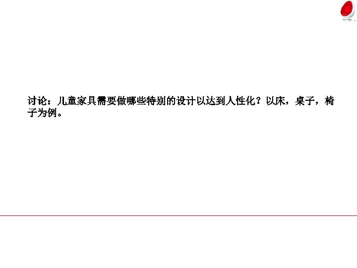 讨论：儿童家具需要做哪些特别的设计以达到人性化？以床，桌子，椅 子为例。 
