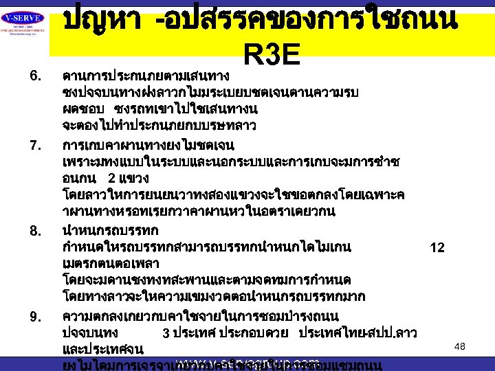 6. 7. 8. 9. ปญหา -อปสรรคของการใชถนน R 3 E ดานการประกนภยตามเสนทาง ซงปจจบนทางฝงลาวกไมมระเบยบชดเจนดานความรบ ผดชอบ ซงรถทเขาไปใชเสนทางน จะตองไปทำประกนภยกบบรษทลาว