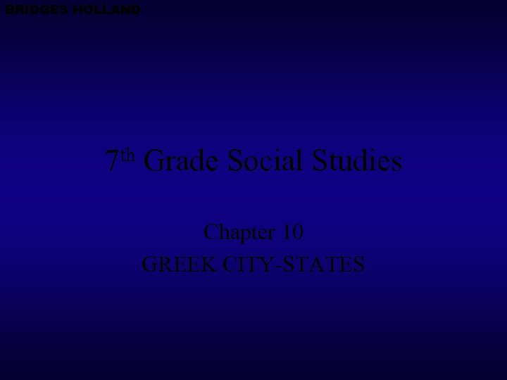 BRIDGES HOLLAND 7 th Grade Social Studies Chapter 10 GREEK CITY-STATES 