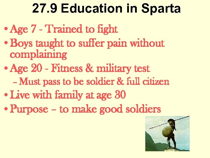 27. 9 Education in Sparta • Age 7 - Trained to fight • Boys