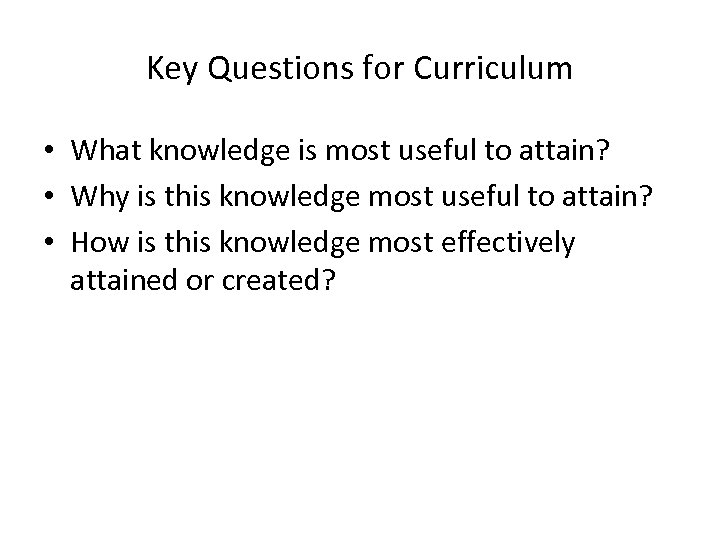 Key Questions for Curriculum • What knowledge is most useful to attain? • Why