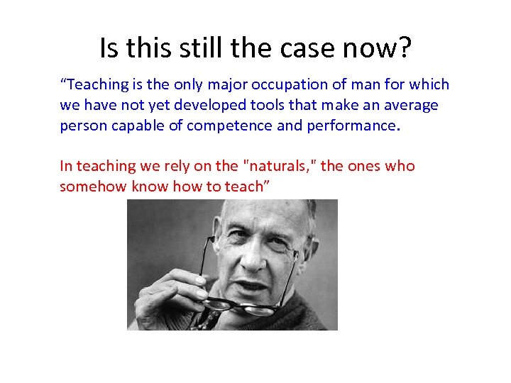 Is this still the case now? “Teaching is the only major occupation of man