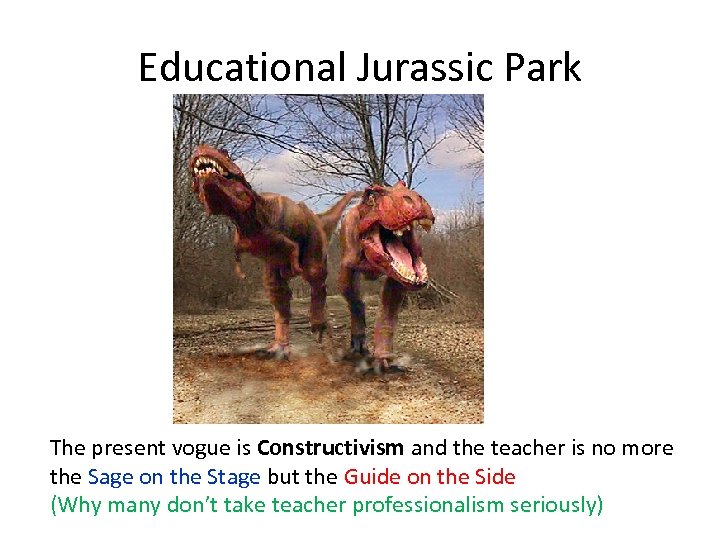 Educational Jurassic Park The present vogue is Constructivism and the teacher is no more