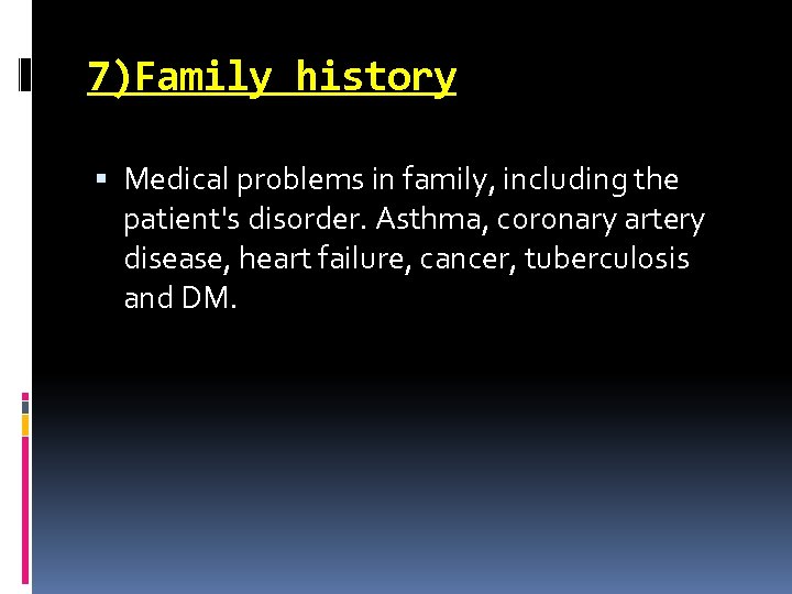 7)Family history Medical problems in family, including the patient's disorder. Asthma, coronary artery disease,