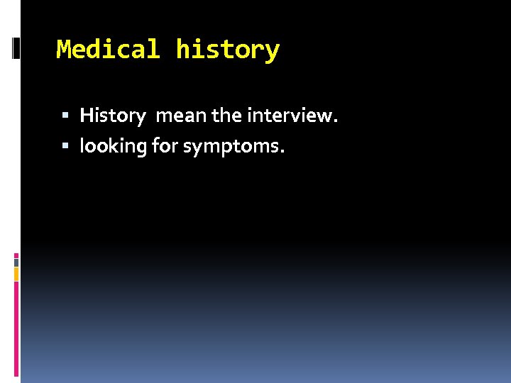 Medical history History mean the interview. looking for symptoms. 