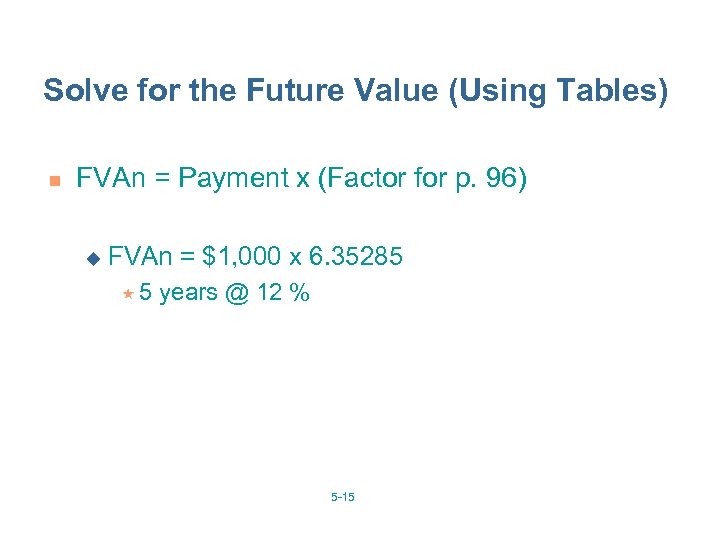 Solve for the Future Value (Using Tables) n FVAn = Payment x (Factor for