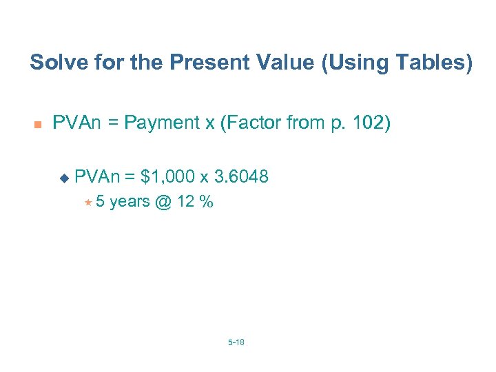 Solve for the Present Value (Using Tables) n PVAn = Payment x (Factor from