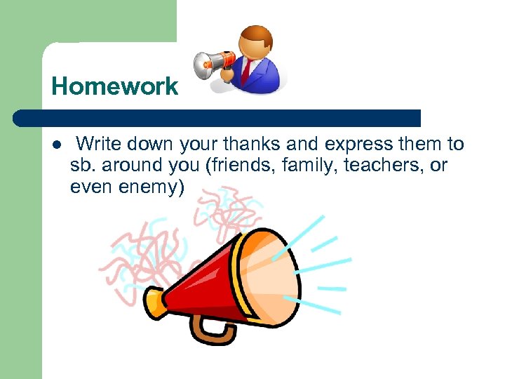 Homework l Write down your thanks and express them to sb. around you (friends,