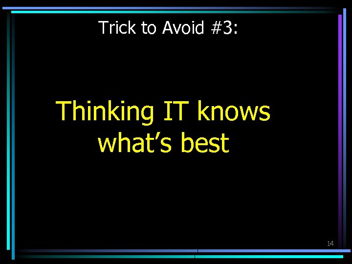 Trick to Avoid #3: Thinking IT knows what’s best 14 