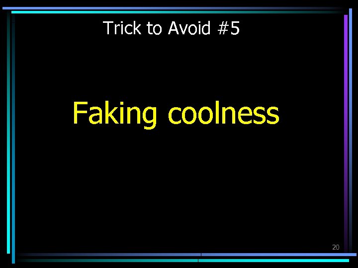 Trick to Avoid #5 Faking coolness 20 