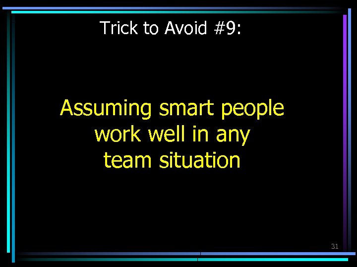 Trick to Avoid #9: Assuming smart people work well in any team situation 31