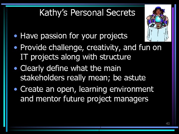 Kathy’s Personal Secrets • Have passion for your projects • Provide challenge, creativity, and