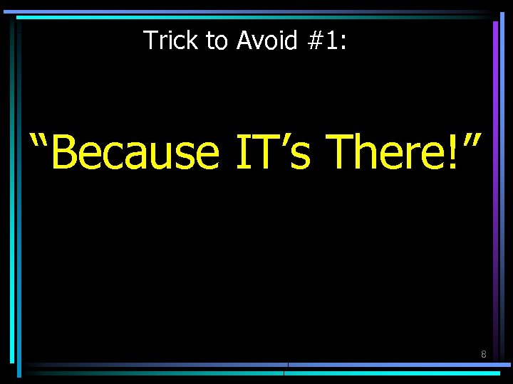 Trick to Avoid #1: “Because IT’s There!” 8 