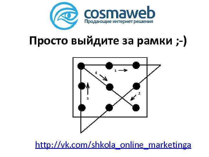 Просто выйдите за рамки ; -) http: //vk. com/shkola_online_marketinga 