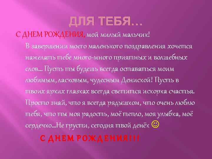 ДЛЯ ТЕБЯ… С ДНЕМ РОЖДЕНИЯ, мой милый мальчик! В завершении моего маленького поздравления хочется