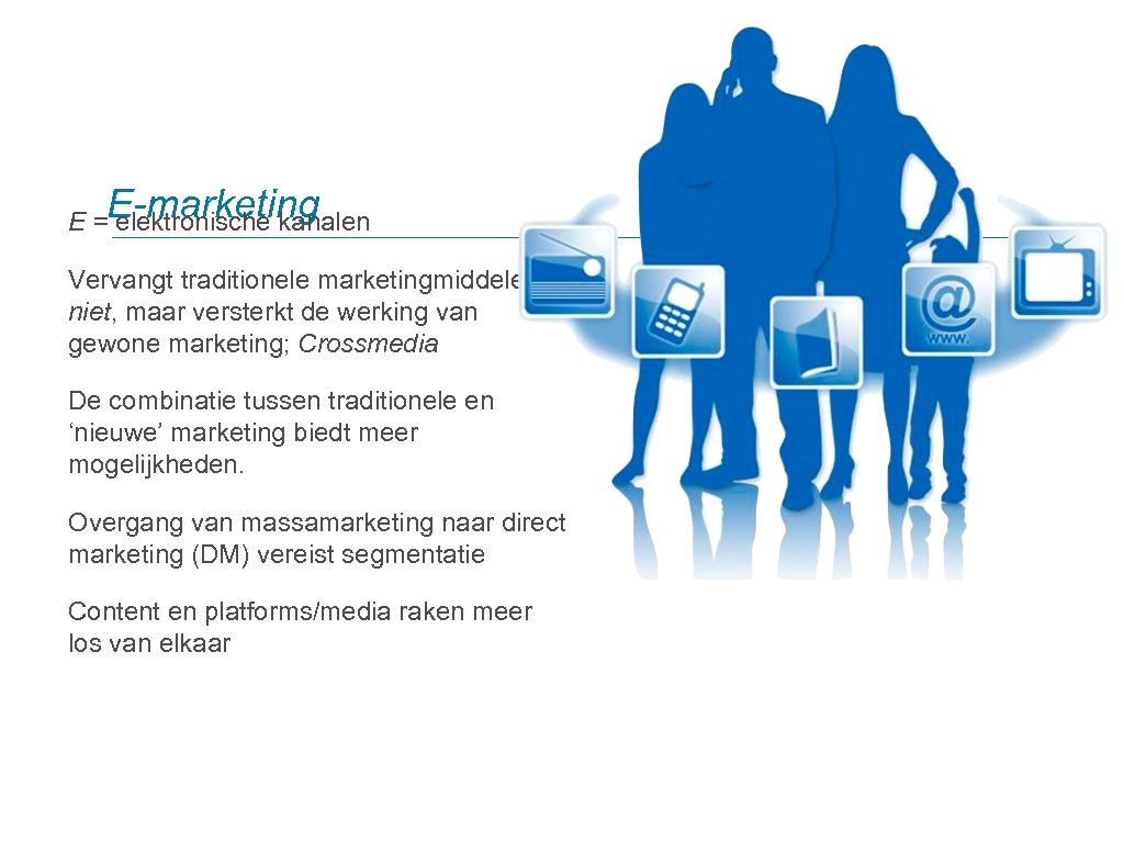 E =E-marketing elektronische kanalen Vervangt traditionele marketingmiddelen niet, maar versterkt de werking van gewone