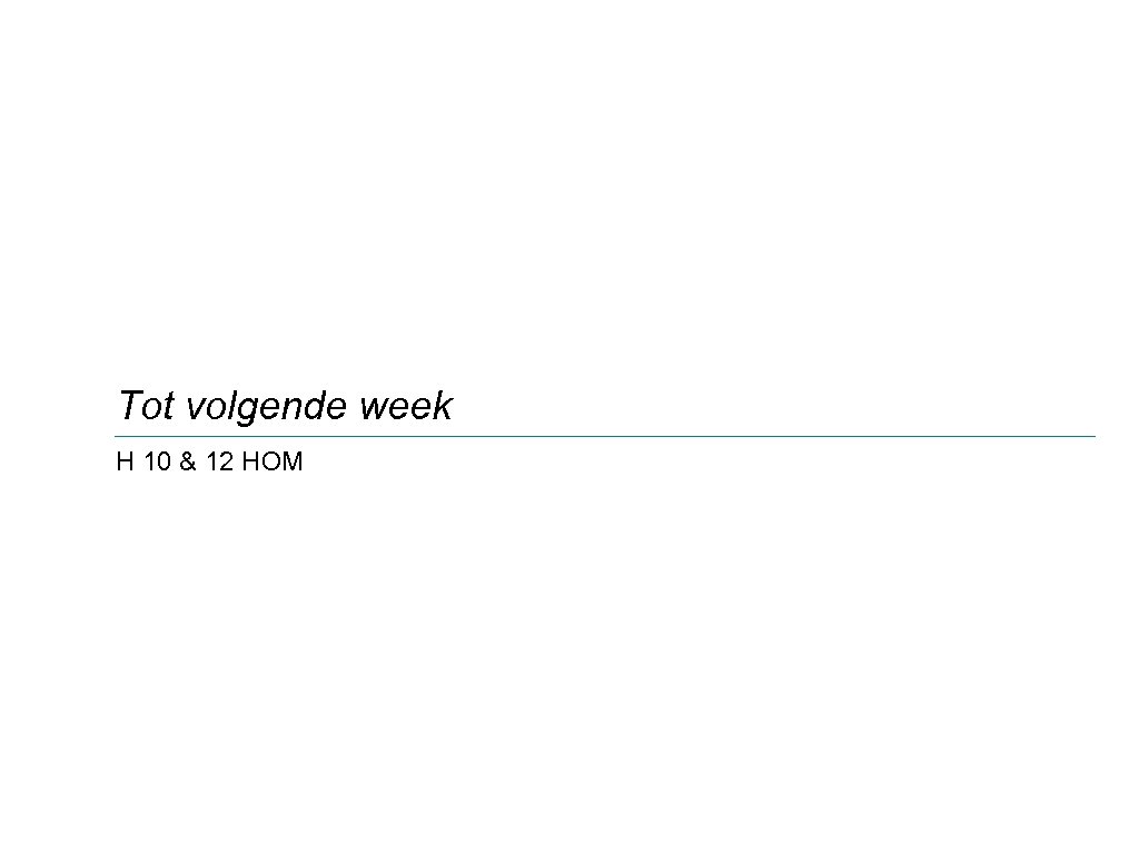 Tot volgende week H 10 & 12 HOM 