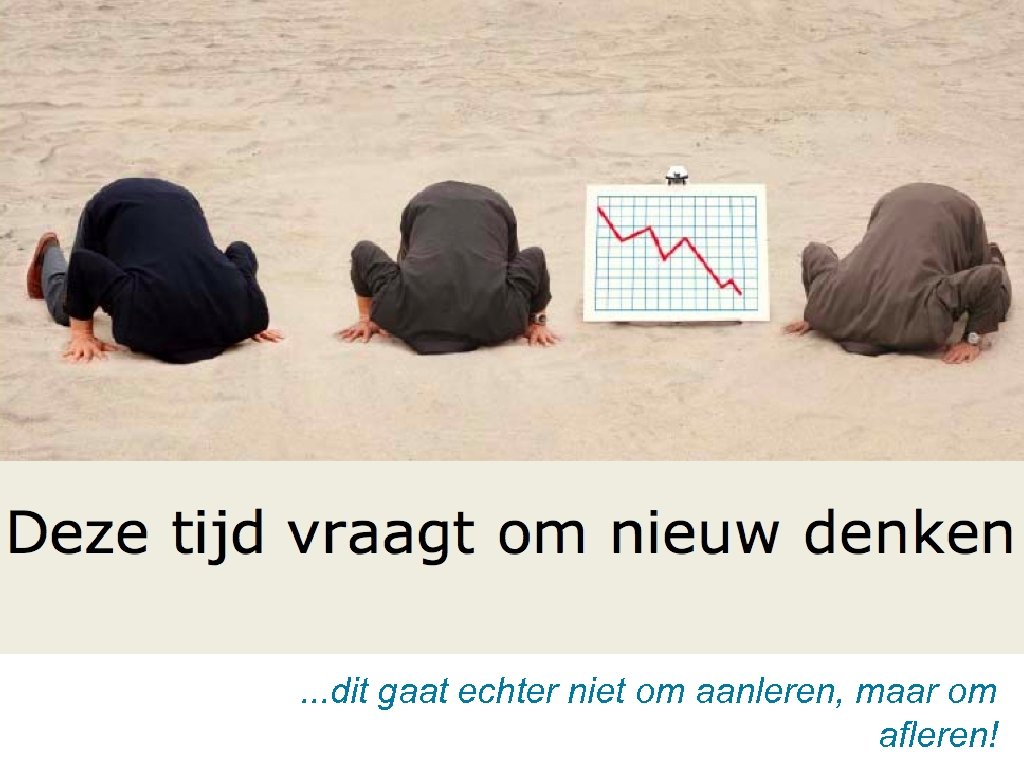 . . . dit gaat echter niet om aanleren, maar om afleren! 