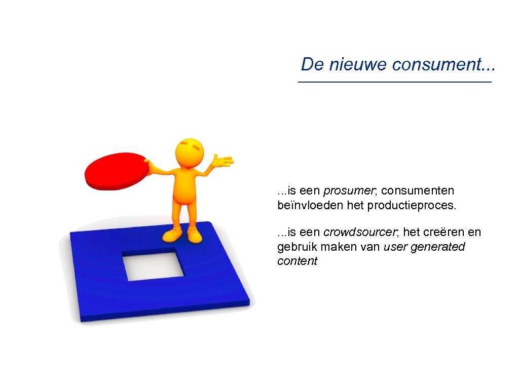 De nieuwe consument. . . is een prosumer; consumenten beïnvloeden het productieproces. . is