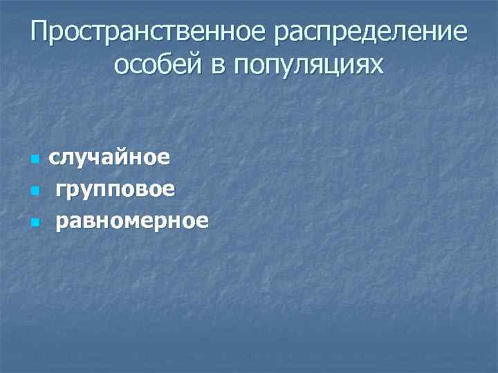 Пространственное распределение особей в популяциях n n n случайное групповое равномерное 