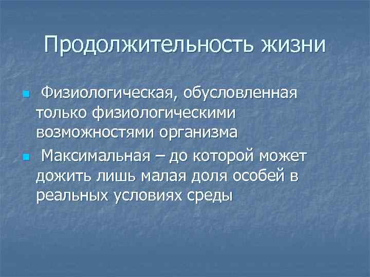 Продолжительность жизни n n Физиологическая, обусловленная только физиологическими возможностями организма Максимальная – до которой
