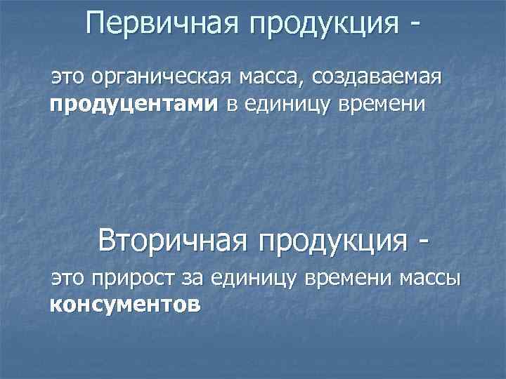 Первичная продукция - это органическая масса, создаваемая продуцентами в единицу времени Вторичная продукция -