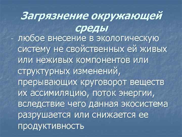 Загрязнение окружающей среды - любое внесение в экологическую систему не свойственных ей живых или