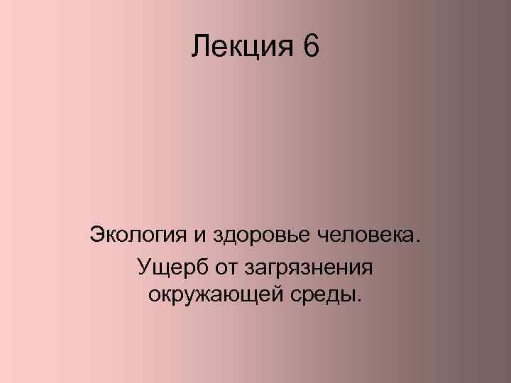 Лекция 6 Экология и здоровье человека. Ущерб от загрязнения окружающей среды. 