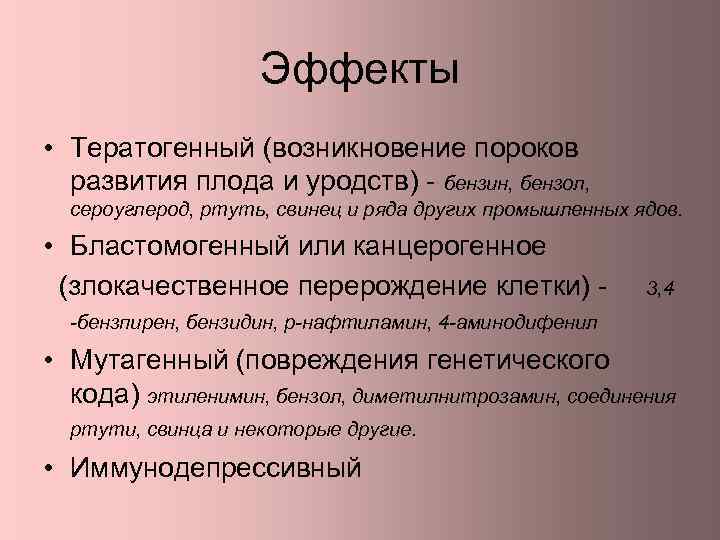 Эффекты • Тератогенный (возникновение пороков развития плода и уродств) - бензин, бензол, сероуглерод, ртуть,