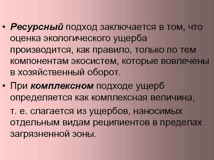  • Ресурсный подход заключается в том, что оценка экологического ущерба производится, как правило,