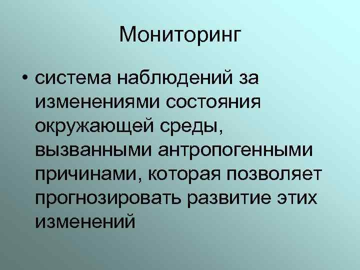 Мониторинг • cистема наблюдений за изменениями состояния окружающей среды, вызванными антропогенными причинами, которая позволяет