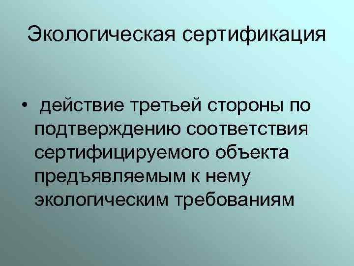 Экологическая сертификация • действие третьей стороны по подтверждению соответствия сертифицируемого объекта предъявляемым к нему