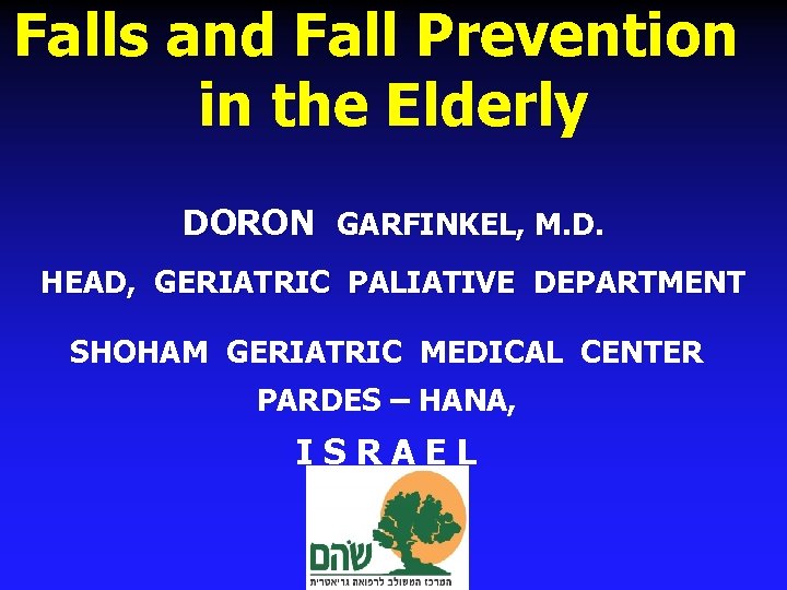 Falls and Fall Prevention in the Elderly DORON GARFINKEL, M. D. HEAD, GERIATRIC PALIATIVE