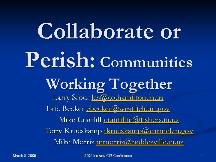 Collaborate or Perish: Communities Working Together Larry Stout lcs@co. hamilton. in. us Eric Becker