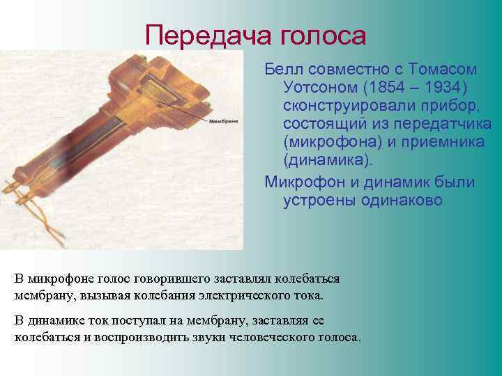 Передача голоса Белл совместно с Томасом Уотсоном (1854 – 1934) сконструировали прибор, состоящий из