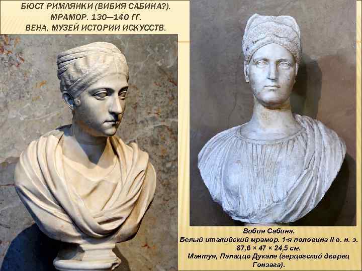 БЮСТ РИМЛЯНКИ (ВИБИЯ САБИНА? ). МРАМОР. 130— 140 ГГ. ВЕНА, МУЗЕЙ ИСТОРИИ ИСКУССТВ. Вибия