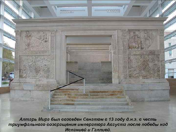 Алтарь Мира был возведен Сенатом в 13 году д. н. э. в честь триумфального